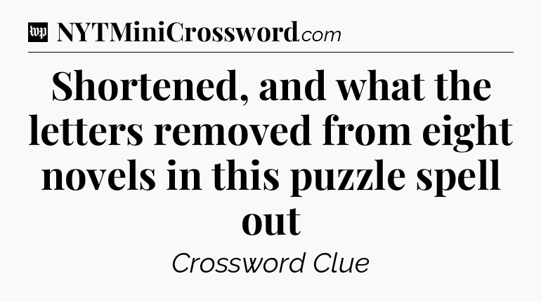 Shortened, and what the letters removed from eight novels in this puzzle spell out Crossword Clue