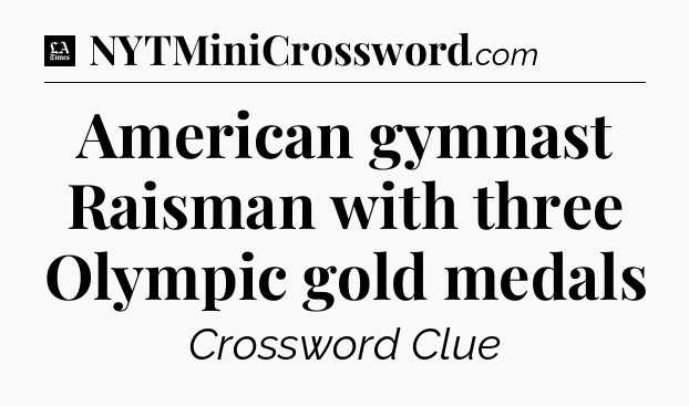 American gymnast Raisman with three Olympic gold medals - LA Times Crossword