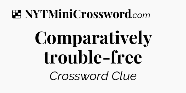 Solution: Comparatively trouble-free - NYT Crossword