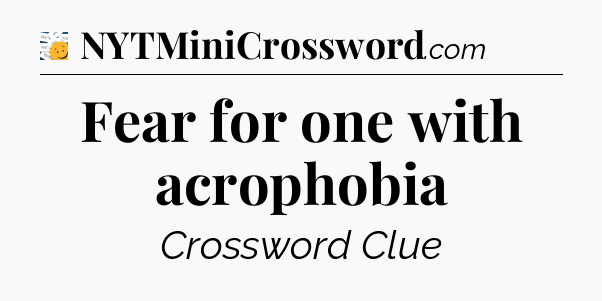 Fear for one with acrophobia - 7 Little Words
