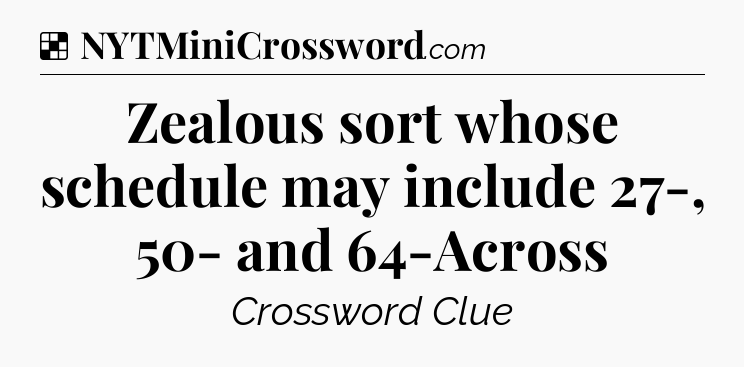Solution: Zealous sort whose schedule may include 27-, 50- and 64-Across - NYT Crossword
