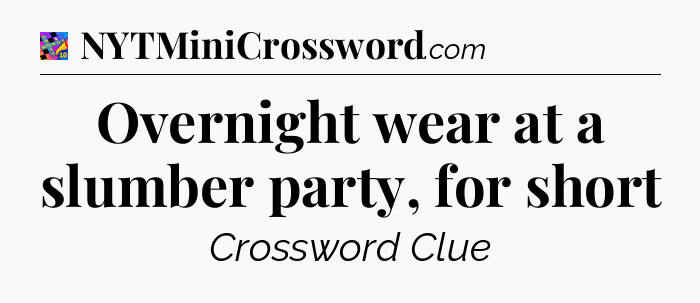 Overnight wear at a slumber party, for short Crossword Clue