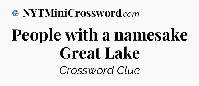 People with a namesake Great Lake Crossword Clue