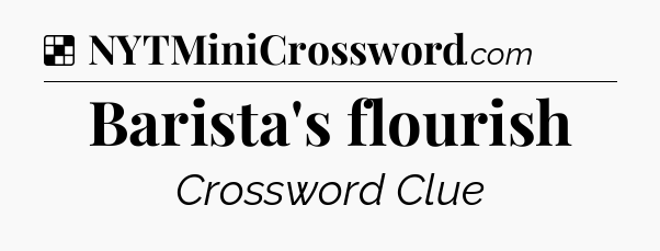 Barista's flourish NYT Crossword