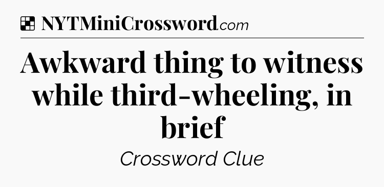Solution: Awkward thing to witness while third-wheeling, in brief - NYT Crossword