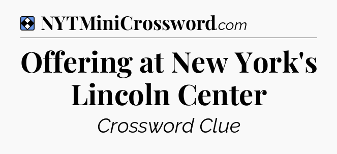 Solution: Offering at New York's Lincoln Center - NYT Mini Crossword