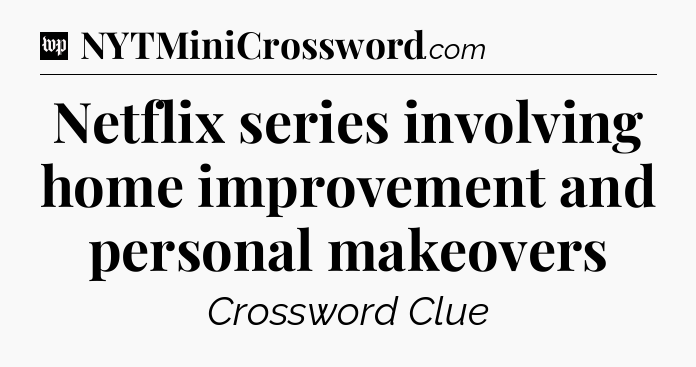Netflix series involving home improvement and personal makeovers Crossword Clue