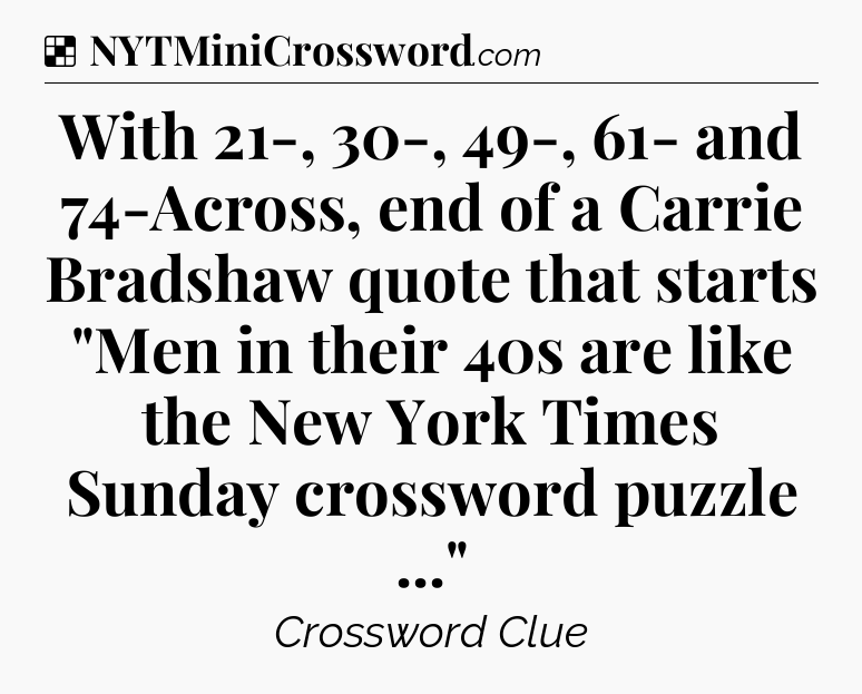 Solution: With 21-, 30-, 49-, 61- and 74-Across, end of a Carrie Bradshaw quote that starts 