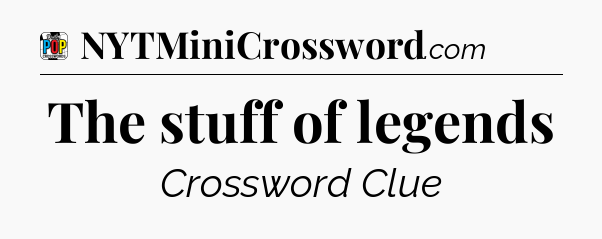 The stuff of legends Crossword Clue