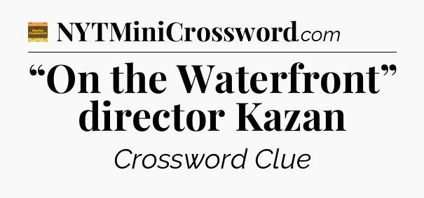 “On the Waterfront” director Kazan - Eugene Sheffer Crossword