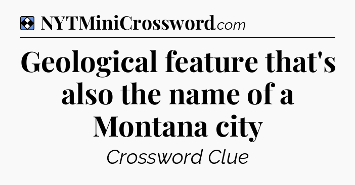 Solution: Geological feature that's also the name of a Montana city - NYT Mini Crossword