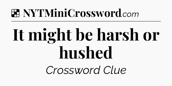 Solution: It might be harsh or hushed - NYT Crossword