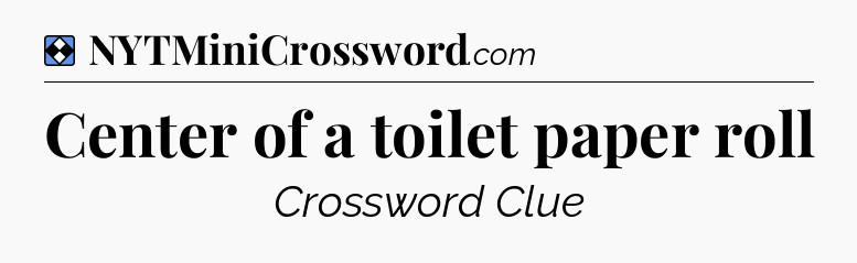 Solution: Center of a toilet paper roll - NYT Mini Crossword
