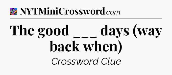 The good ___ days (way back when) Crossword Clue