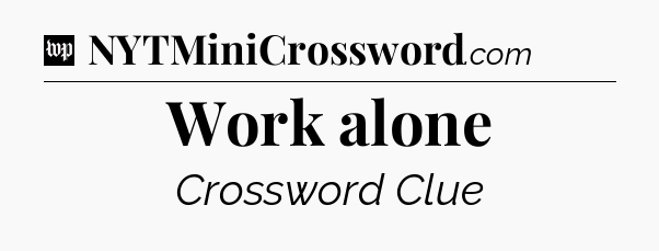 Work alone Crossword Clue