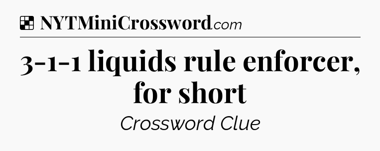 Solution: 3-1-1 liquids rule enforcer, for short - NYT Crossword