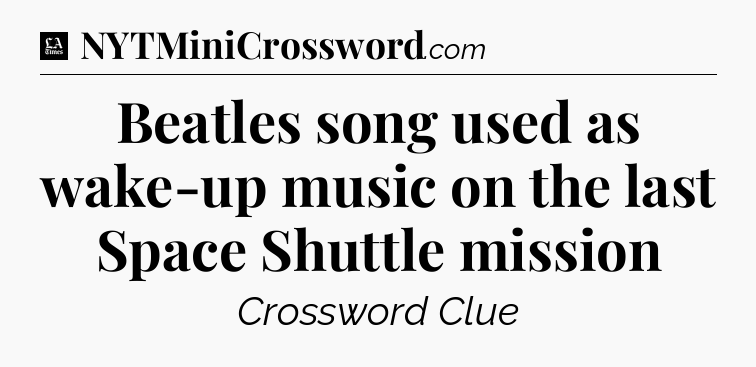 Beatles song used as wake-up music on the last Space Shuttle mission - LA Times Crossword