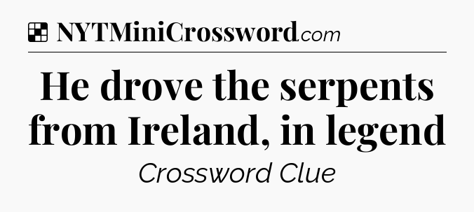 Solution: He drove the serpents from Ireland, in legend - NYT Crossword