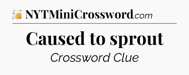 Caused to sprout - 7 Little Words