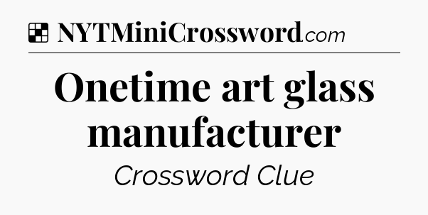 Solution: Onetime art glass manufacturer - NYT Crossword