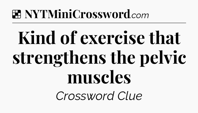 Solution: Kind of exercise that strengthens the pelvic muscles - NYT Crossword