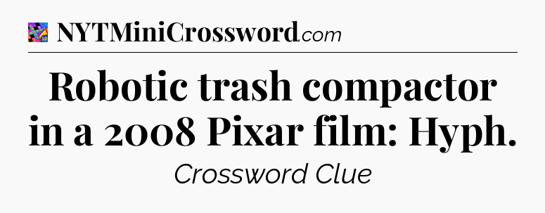 Robotic trash compactor in a 2008 Pixar film: Hyph Crossword Clue