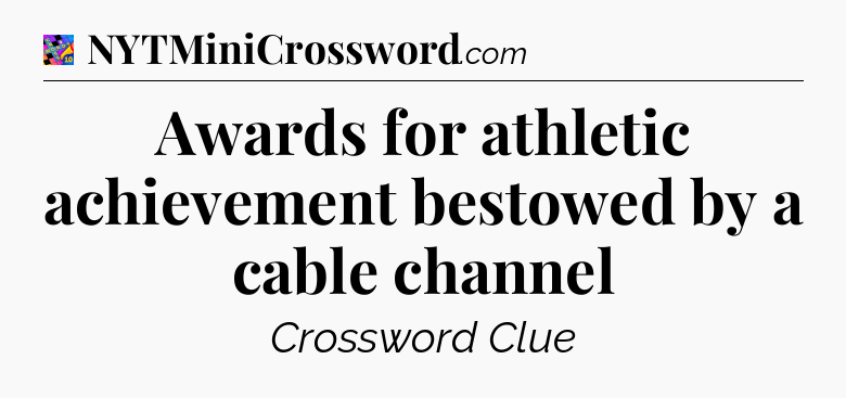 Awards for athletic achievement bestowed by a cable channel Crossword Clue