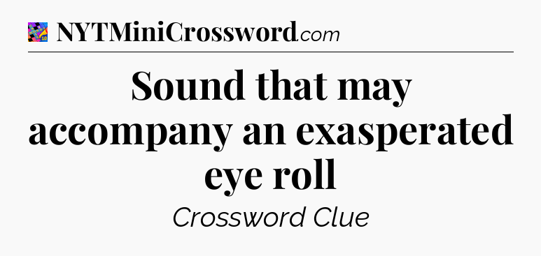 Sound that may accompany an exasperated eye roll Crossword Clue