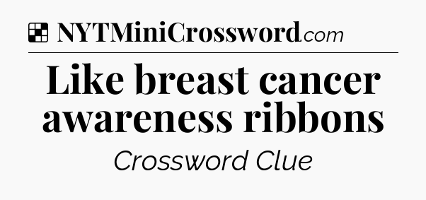 Solution: Like breast cancer awareness ribbons - NYT Crossword