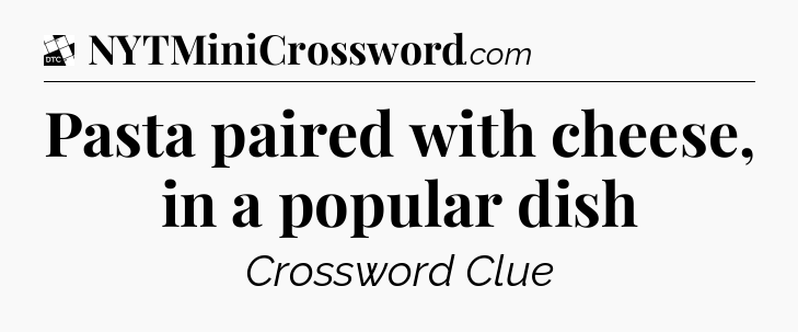 Pasta paired with cheese, in a popular dish - Daily Themed Classic Crossword