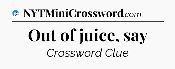 Out of juice, say Crossword Clue