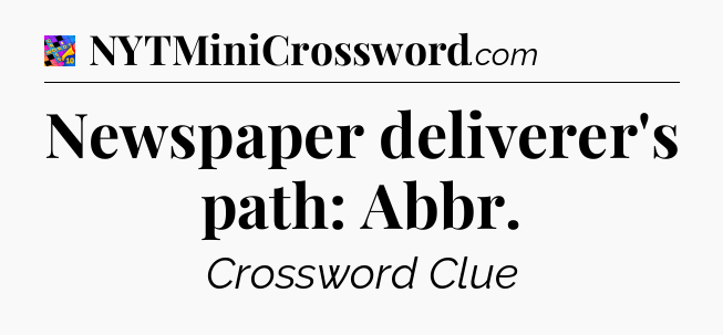 Newspaper deliverer's path: Abbr Crossword Clue