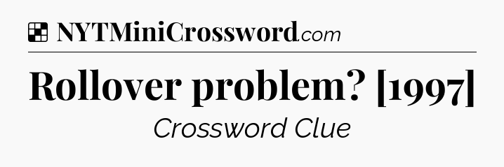 Solution: Rollover problem? [1997] - NYT Crossword