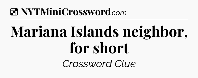 Solution: Mariana Islands neighbor, for short - NYT Crossword