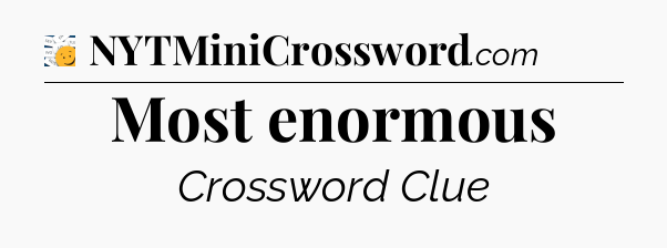 Most enormous - 7 Little Words
