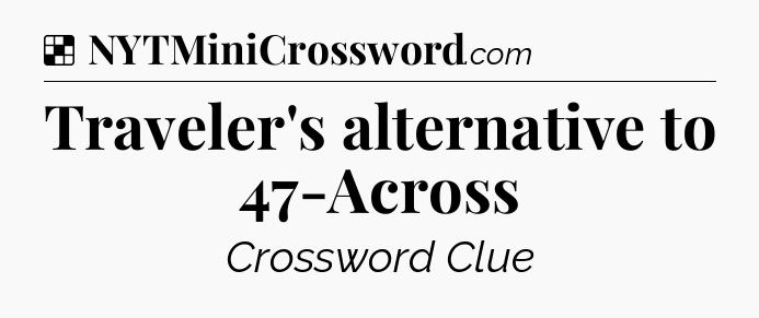 Solution: Traveler's alternative to 47-Across - NYT Crossword