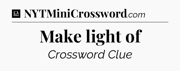 Make light of - LA Times Crossword