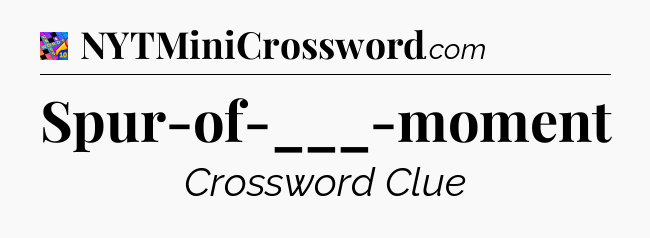 Spur-of-___-moment Crossword Clue