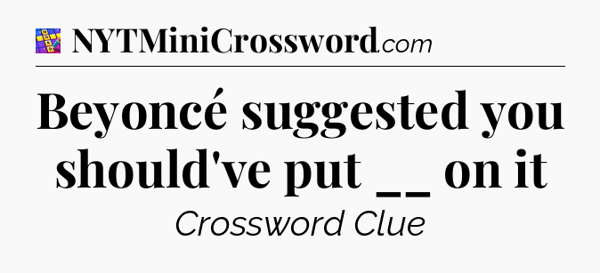 Beyoncé suggested you should've put __ on it Codycross
