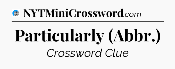 Particularly (Abbr.) Crossword Clue