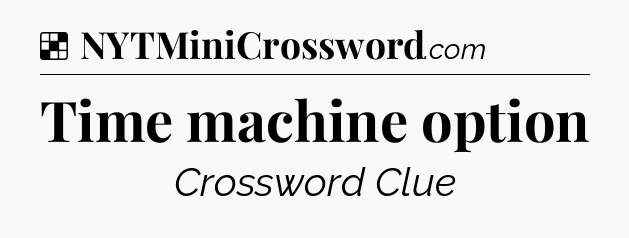 Solution: Time machine option - NYT Crossword