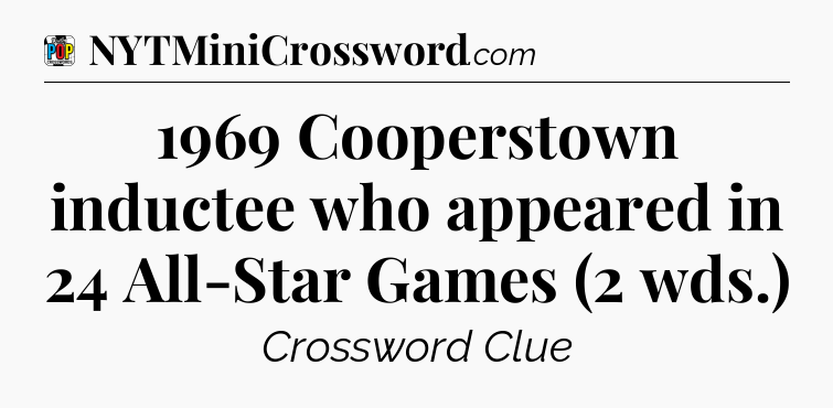 1969 Cooperstown inductee who appeared in 24 All-Star Games (2 wds.) Crossword Clue