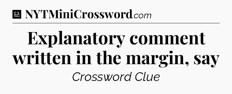 Explanatory comment written in the margin, say - LA Times Crossword