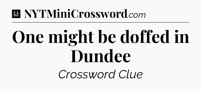 One might be doffed in Dundee - LA Times Crossword