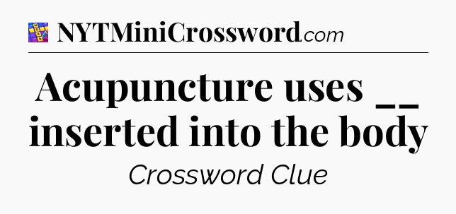 Acupuncture uses __ inserted into the body Codycross