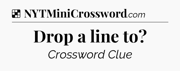 Solution: Drop a line to - NYT Crossword