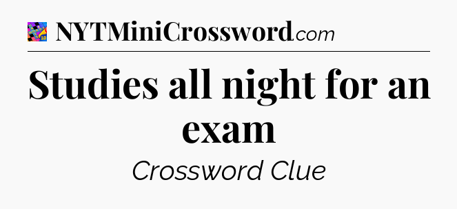 Studies all night for an exam Crossword Clue