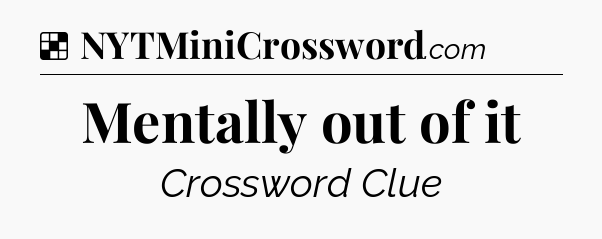 Solution: Mentally out of it - NYT Crossword