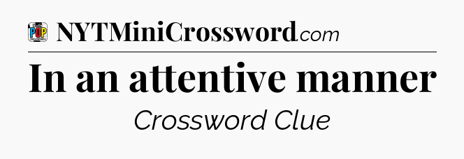 In an attentive manner Crossword Clue