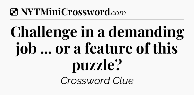 Solution: Challenge in a demanding job ... or a feature of this puzzle - NYT Crossword